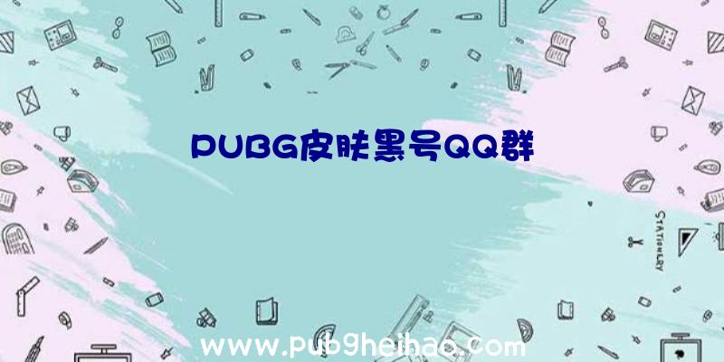 PUBG皮肤黑号QQ群