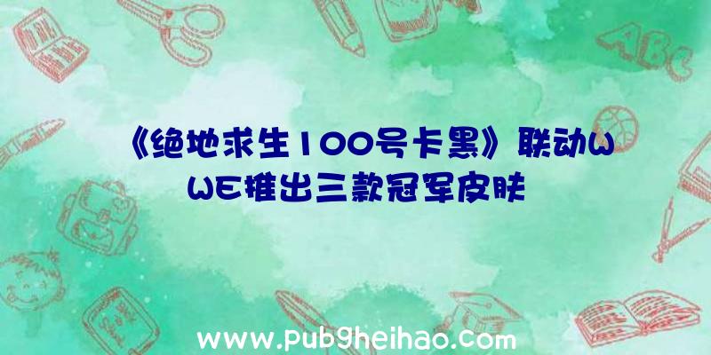 《绝地求生100号卡黑》联动WWE推出三款冠军皮肤