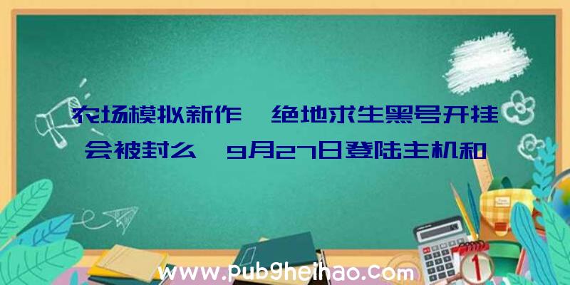 农场模拟新作《绝地求生黑号开挂会被封么》9月27日登陆主机和PC平台