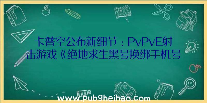 卡普空公布新细节：PvPvE射击游戏《绝地求生黑号换绑手机号吗》将引入外骨骼装甲和定制系统