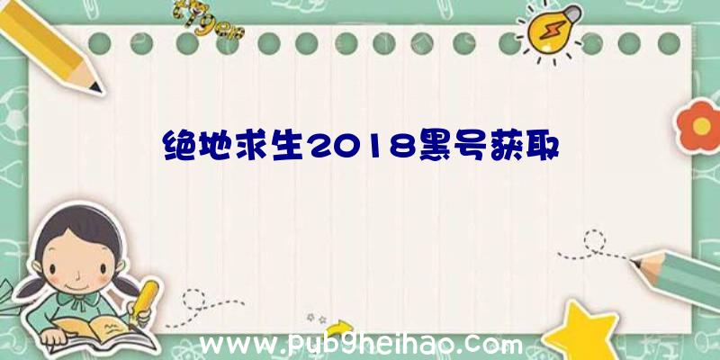 绝地求生2018黑号获取