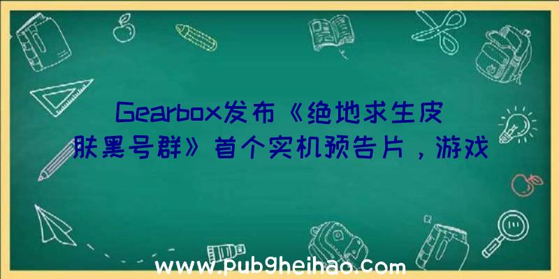 Gearbox发布《绝地求生皮肤黑号群》首个实机预告片，游戏将于2023年上半年发售