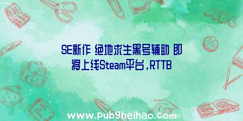 SE新作《绝地求生黑号辅助》即将上线Steam平台，RTTB即时战术战斗系统带来全新体验