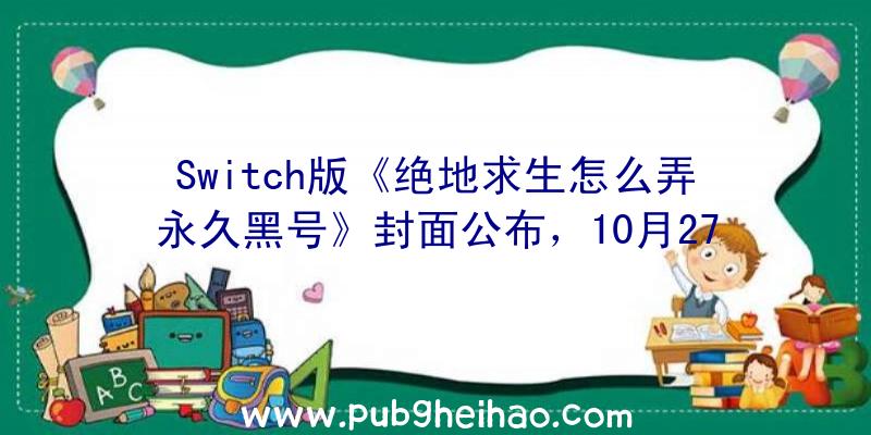 Switch版《绝地求生怎么弄永久黑号》封面公布，10月27日正式发售