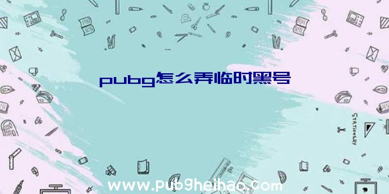 pubg怎么弄临时黑号