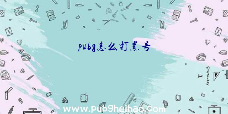 pubg怎么打黑号