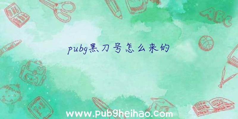 pubg黑刀号怎么来的