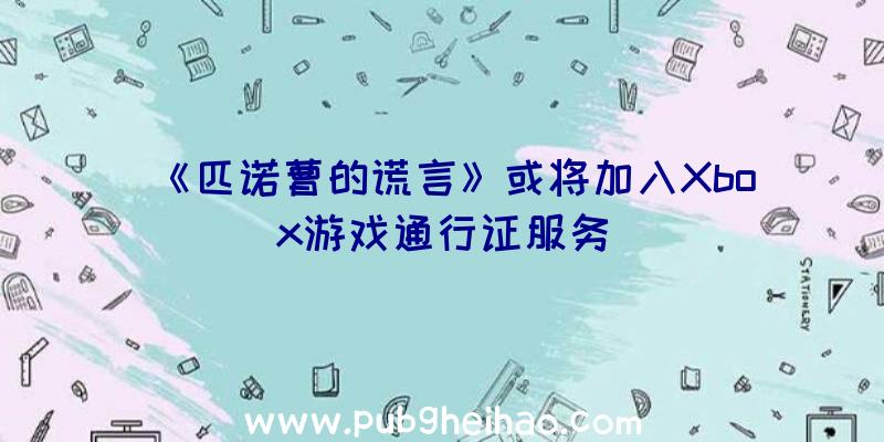 《匹诺曹的谎言》或将加入Xbox游戏通行证服务