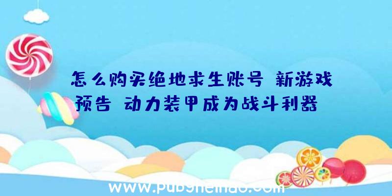 《怎么购买绝地求生账号》新游戏预告：动力装甲成为战斗利器！