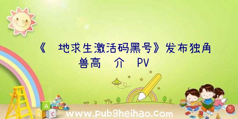 《绝地求生激活码黑号》发布独角兽高达介绍PV视频