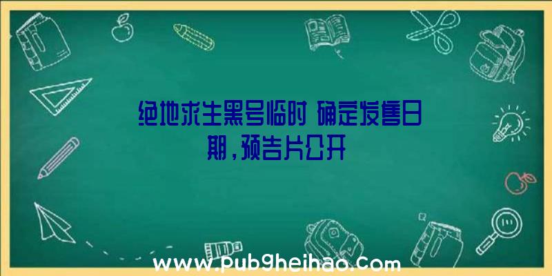 《绝地求生黑号临时》确定发售日期，预告片公开