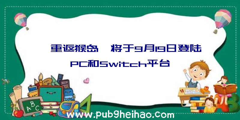 《重返猴岛》将于9月19日登陆PC和Switch平台