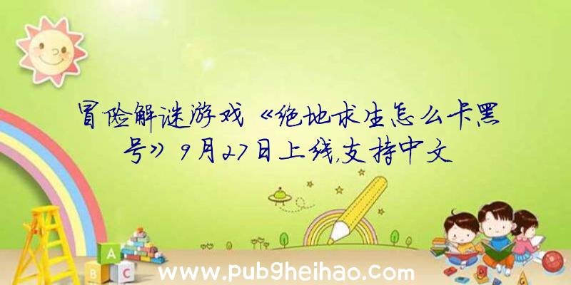 冒险解谜游戏《绝地求生怎么卡黑号》9月27日上线，支持中文