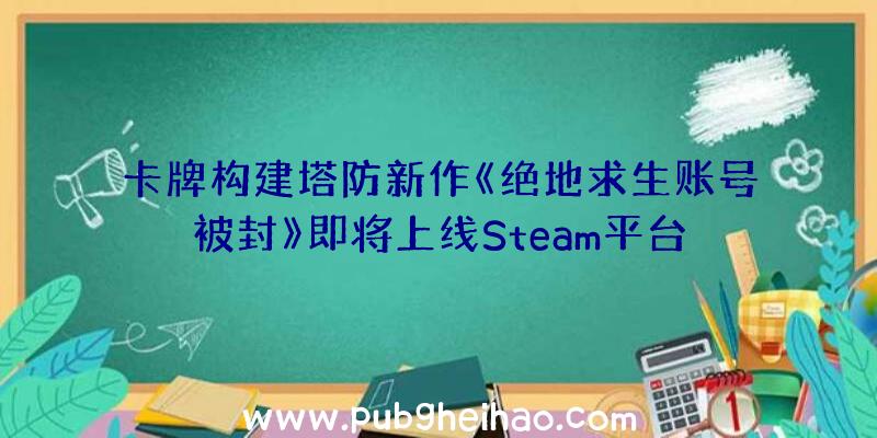 卡牌构建塔防新作《绝地求生账号被封》即将上线Steam平台