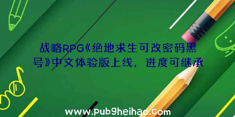 战略RPG《绝地求生可改密码黑号》中文体验版上线，进度可继承至正式版