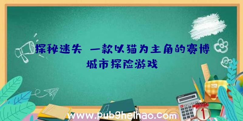 探秘迷失：一款以猫为主角的赛博城市探险游戏