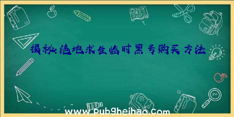 揭秘：绝地求生临时黑号购买方法