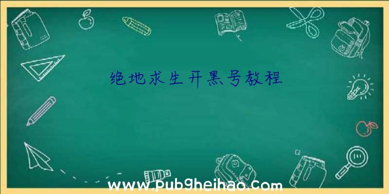 绝地求生开黑号教程