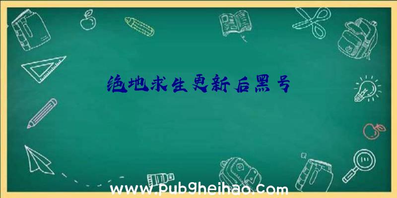 绝地求生更新后黑号