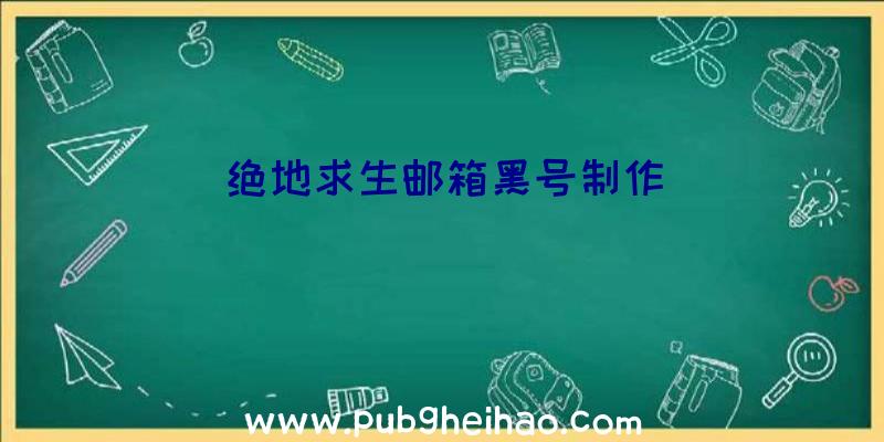 绝地求生邮箱黑号制作