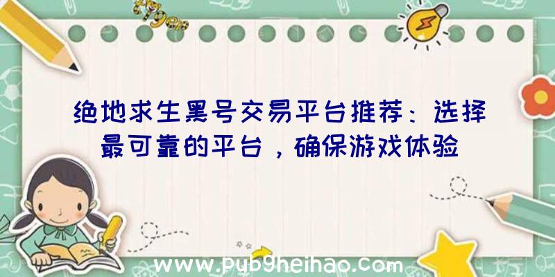 绝地求生黑号交易平台推荐：选择最可靠的平台，确保游戏体验