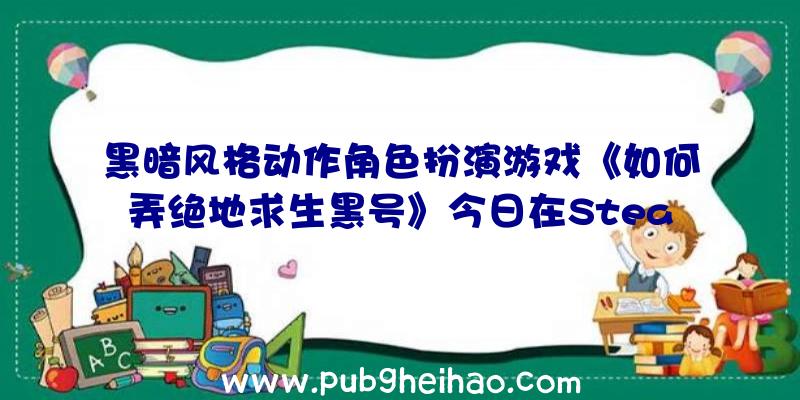 黑暗风格动作角色扮演游戏《如何弄绝地求生黑号》今日在Steam国区发售